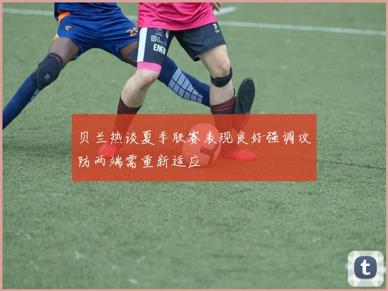 贝兰热谈夏季联赛表现良好强调攻防两端需重新适应