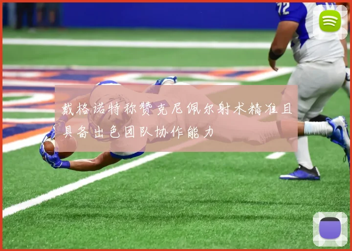 戴格诺特称赞克尼佩尔射术精准且具备出色团队协作能力