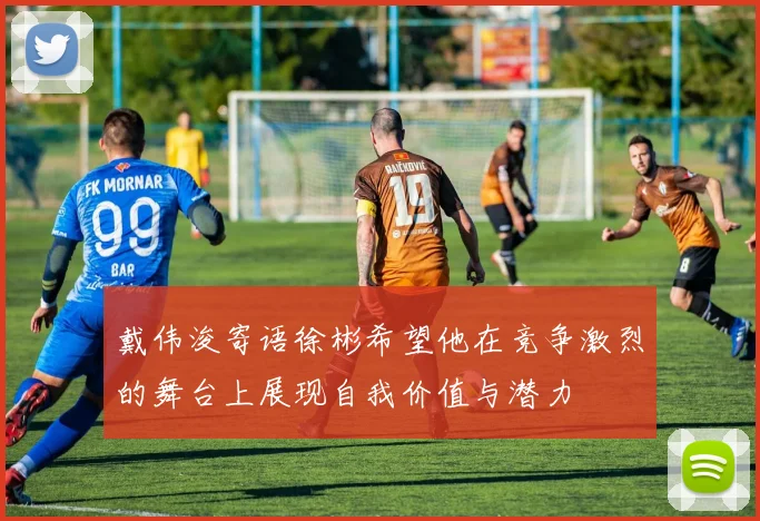 戴伟浚寄语徐彬希望他在竞争激烈的舞台上展现自我价值与潜力