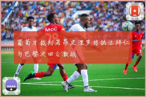 葡萄牙裁判若昂皮涅罗将执法拜仁与巴黎次回合激战