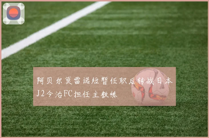 阿贝尔莫雷诺短暂任职后转战日本J2今治FC担任主教练