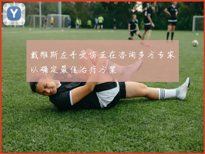 戴维斯左手受伤正在咨询多方专家以确定最佳治疗方案