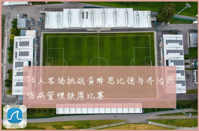 76人客场挑战黄蜂恩比德与乔治因伤病管理缺席比赛