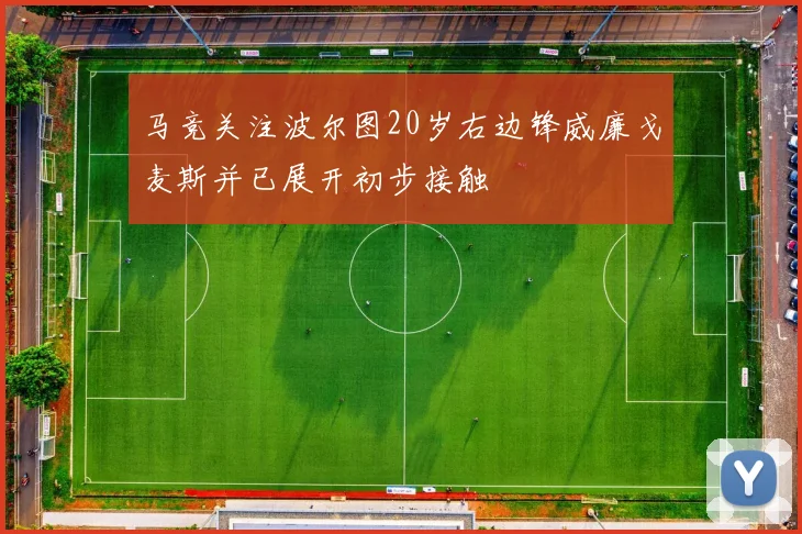 马竞关注波尔图20岁右边锋威廉戈麦斯并已展开初步接触