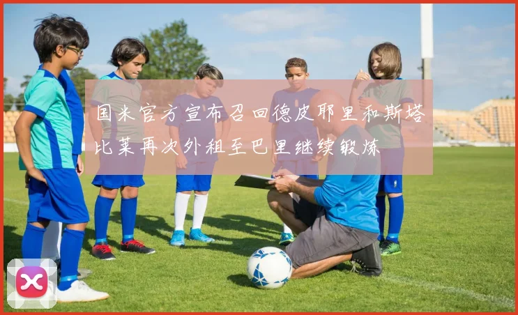 国米官方宣布召回德皮耶里和斯塔比莱再次外租至巴里继续锻炼