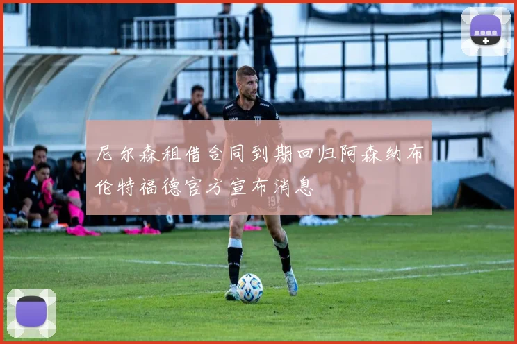 尼尔森租借合同到期回归阿森纳布伦特福德官方宣布消息