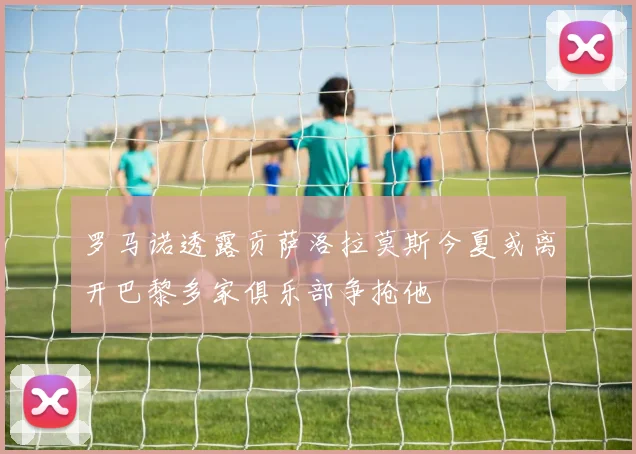 罗马诺透露贡萨洛拉莫斯今夏或离开巴黎多家俱乐部争抢他
