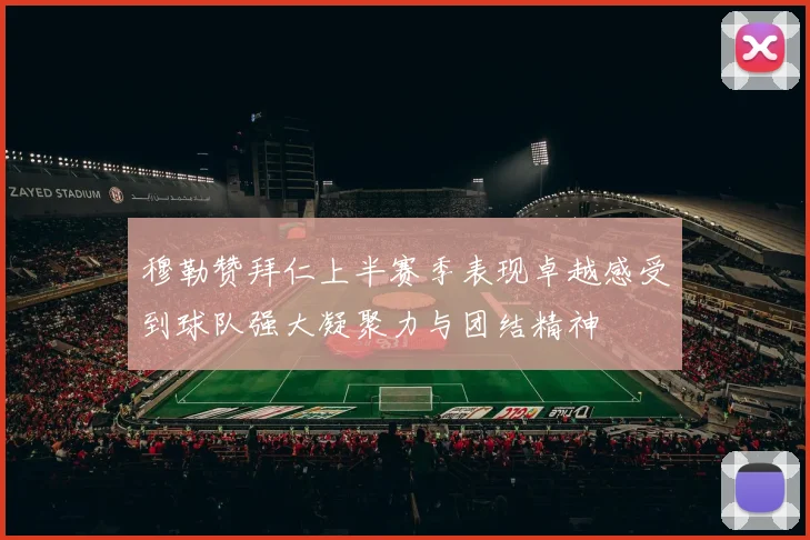 穆勒赞拜仁上半赛季表现卓越感受到球队强大凝聚力与团结精神